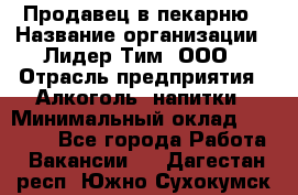 Продавец в пекарню › Название организации ­ Лидер Тим, ООО › Отрасль предприятия ­ Алкоголь, напитки › Минимальный оклад ­ 27 300 - Все города Работа » Вакансии   . Дагестан респ.,Южно-Сухокумск г.